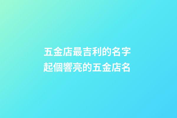 五金店最吉利的名字 起個響亮的五金店名-第1張-店鋪起名-玄機派